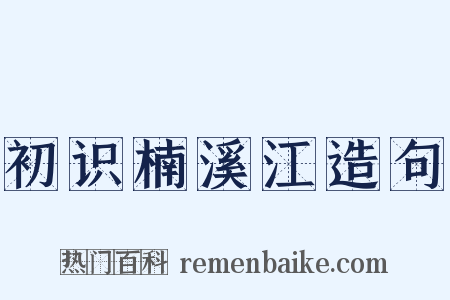 初识楠溪江造句是什么意思的图片